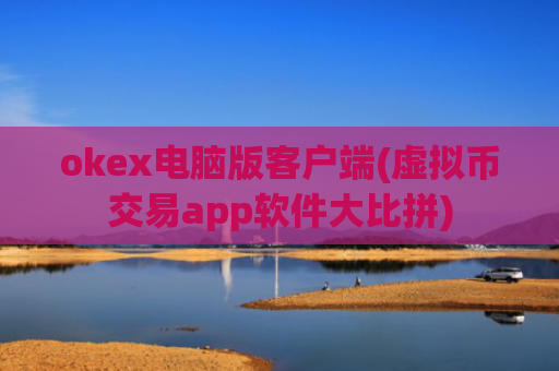 okex电脑版客户端(虚拟币交易app软件大比拼)