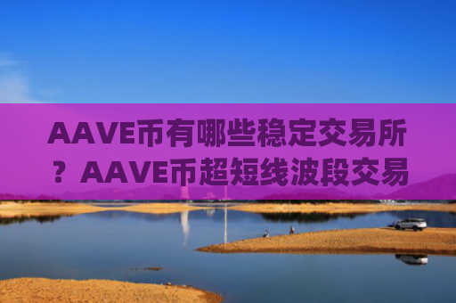 AAVE币有哪些稳定交易所？AAVE币超短线波段交易所app下载