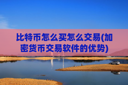 比特币怎么买怎么交易(加密货币交易软件的优势)