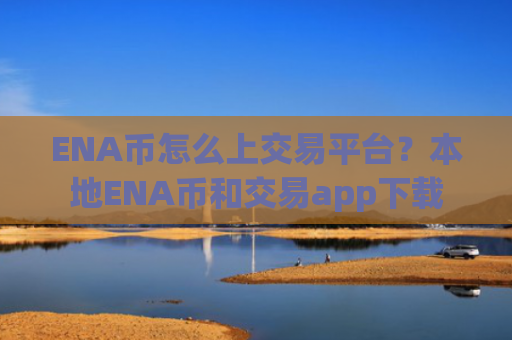 ENA币怎么上交易平台？本地ENA币和交易app下载