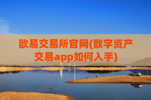 欧易交易所官网(数字资产交易app如何入手)