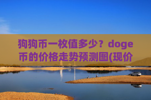 狗狗币一枚值多少？doge币的价格走势预测图(现价3.0874元)