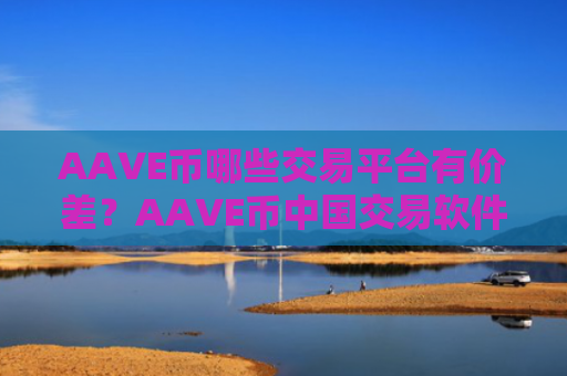 AAVE币哪些交易平台有价差？AAVE币中国交易软件下载有哪些