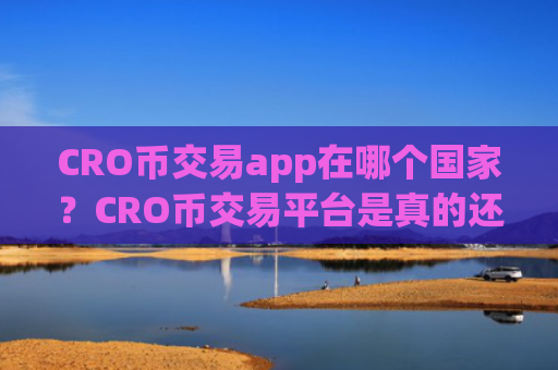 CRO币交易app在哪个国家？CRO币交易平台是真的还是假的