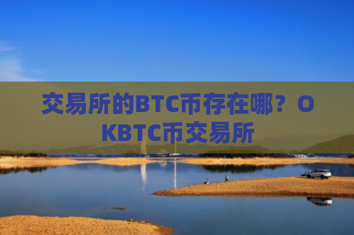 交易所的BTC币存在哪？OKBTC币交易所
