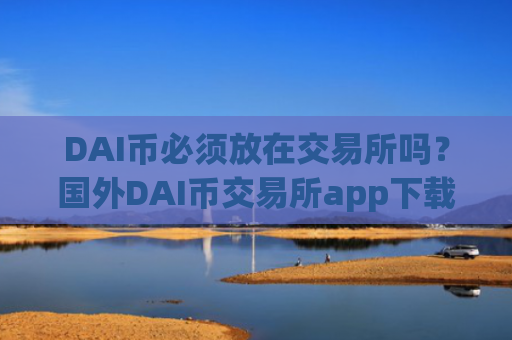 DAI币必须放在交易所吗？国外DAI币交易所app下载app