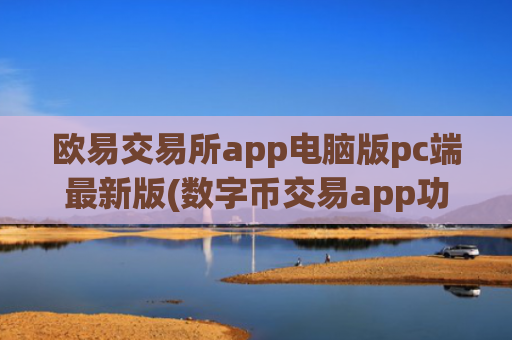 欧易交易所app电脑版pc端最新版(数字币交易app功能概览)