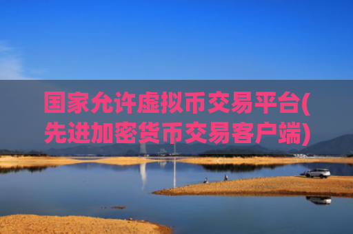 国家允许虚拟币交易平台(先进加密货币交易客户端)
