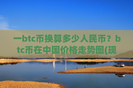 一btc币换算多少人民币？btc币在中国价格走势图(现价717567.03元)