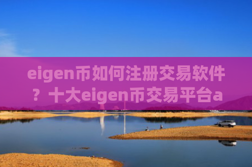 eigen币如何注册交易软件？十大eigen币交易平台app下载安装