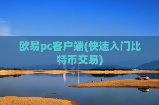 欧易pc客户端(快速入门比特币交易)
