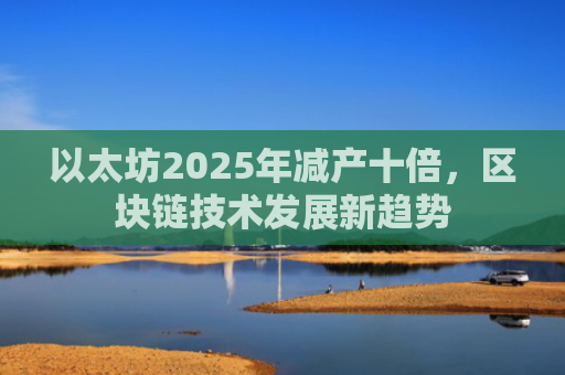 以太坊2025年减产十倍，区块链技术发展新趋势