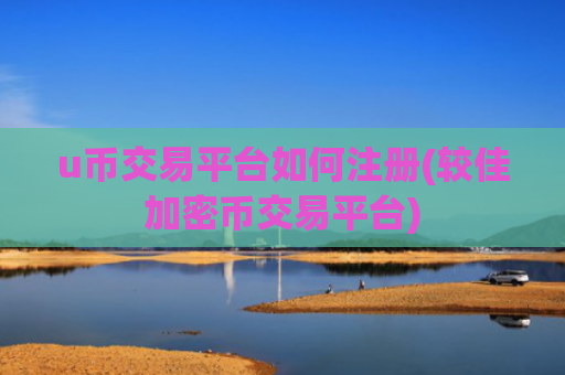 u币交易平台如何注册(较佳加密币交易平台)