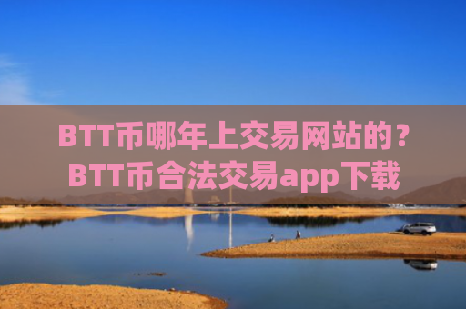 BTT币哪年上交易网站的?BTT币合法交易app下载