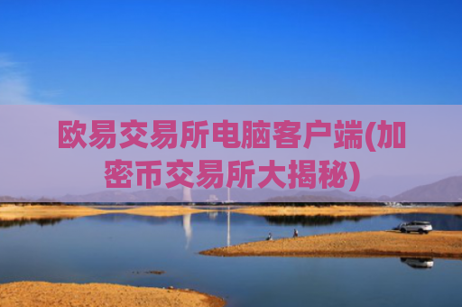欧易交易所电脑客户端(加密币交易所大揭秘)
