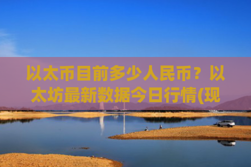 以太币目前多少人民币?以太坊最新数据今日行情(现价27834.6元)