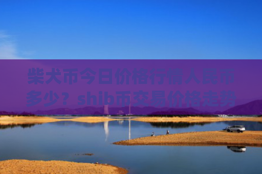 柴犬币今日价格行情人民币多少？shib币交易价格走势图(现价0.00023628元)