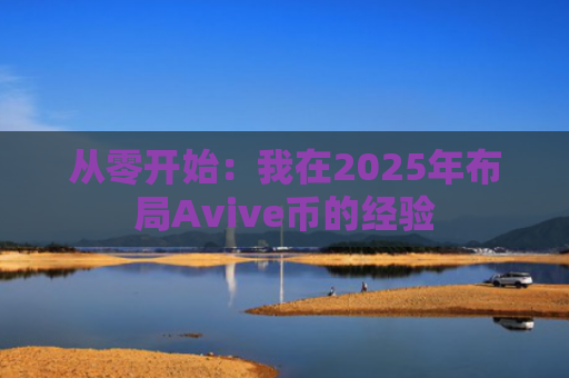 从零开始：我在2025年布局Avive币的经验