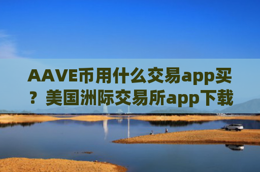 AAVE币用什么交易app买？美国洲际交易所app下载AAVE币