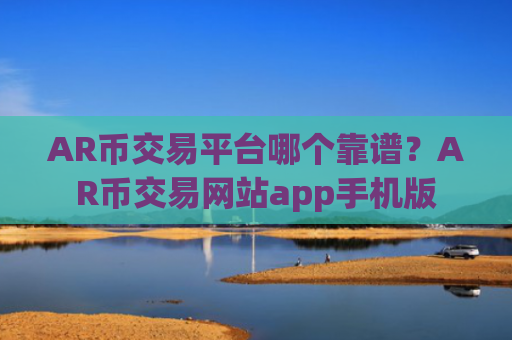 AR币交易平台哪个靠谱？AR币交易网站app手机版