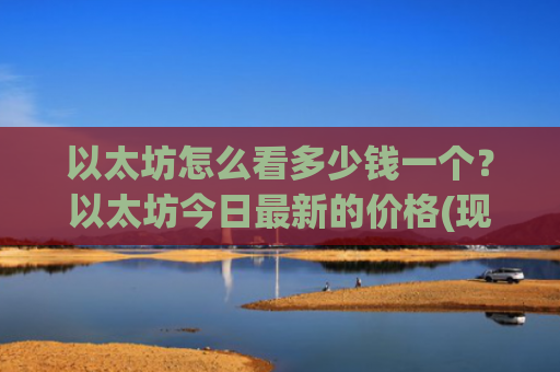 以太坊怎么看多少钱一个？以太坊今日最新的价格(现价27831.7元)