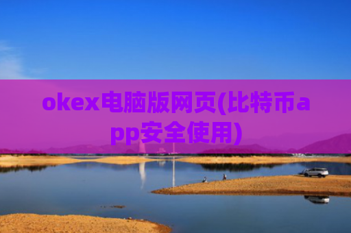 okex电脑版网页(比特币app安全使用)