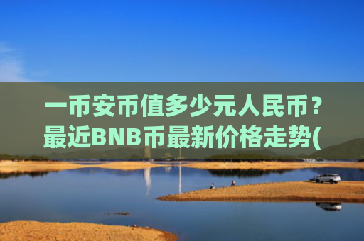 一币安币值多少元人民币?最近BNB币最新价格走势(现价5348.01元)