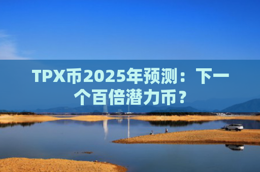 TPX币2025年预测：下一个百倍潜力币？