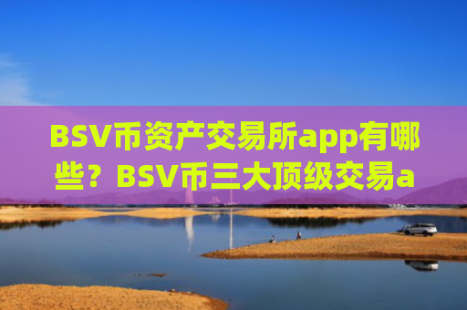 BSV币资产交易所app有哪些?BSV币三大顶级交易app下载