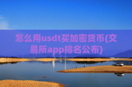 怎么用usdt买加密货币(交易所app排名公布)