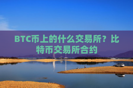 BTC币上的什么交易所?比特币交易所合约
