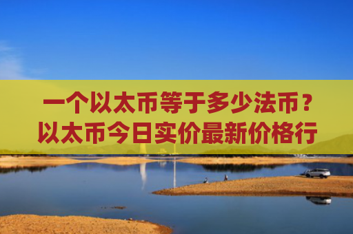 一个以太币等于多少法币？以太币今日实价最新价格行情(现价27872.32元)