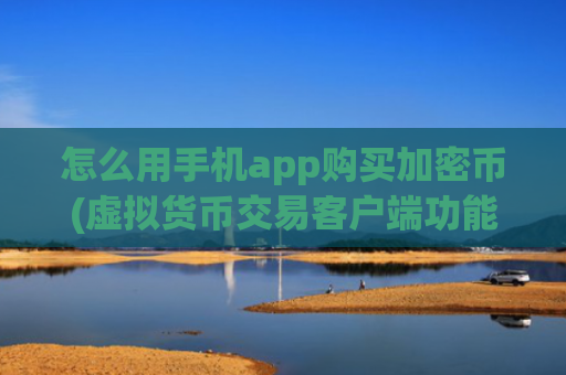 怎么用手机app购买加密币(虚拟货币交易客户端功能详解)