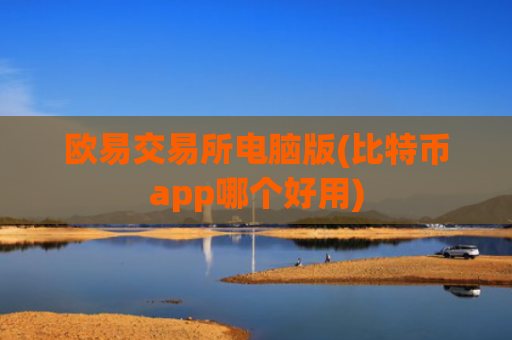 欧易交易所电脑版(比特币app哪个好用)