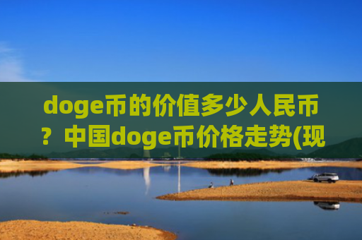 doge币的价值多少人民币？中国doge币价格走势(现价3.1403元)