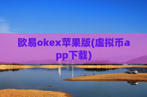 欧易okex苹果版(虚拟币app下载)