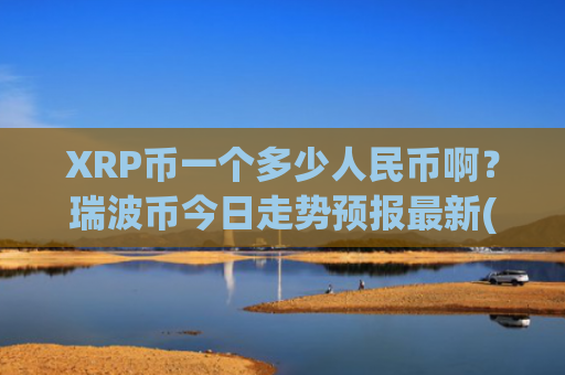 XRP币一个多少人民币啊？瑞波币今日走势预报最新(现价17.0868元)