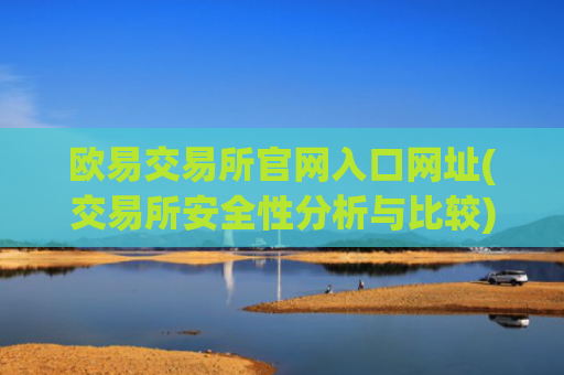 欧易交易所官网入口网址(交易所安全性分析与比较)