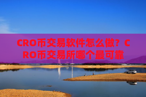 CRO币交易软件怎么做？CRO币交易所哪个最可靠