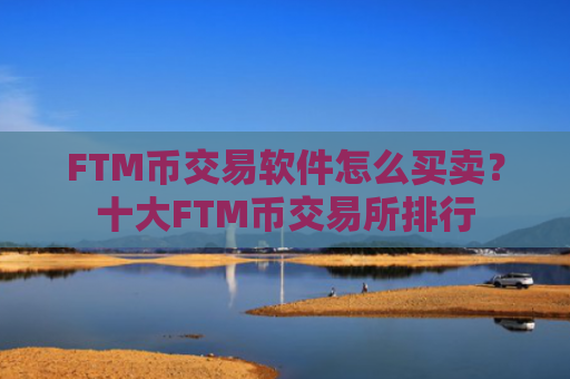 FTM币交易软件怎么买卖？十大FTM币交易所排行