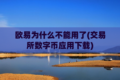 欧易为什么不能用了(交易所数字币应用下载)