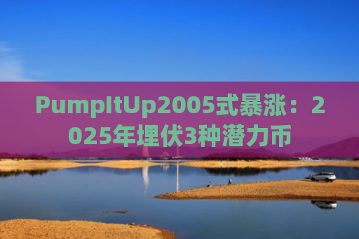PumpItUp2005式暴涨：2025年埋伏3种潜力币