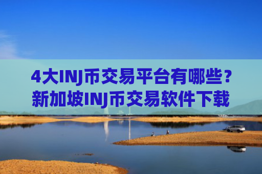 4大INJ币交易平台有哪些?新加坡INJ币交易软件下载排行