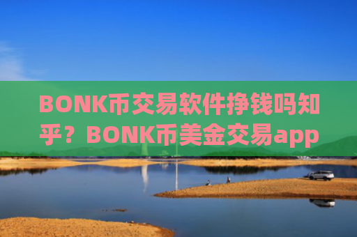 BONK币交易软件挣钱吗知乎?BONK币美金交易app下载