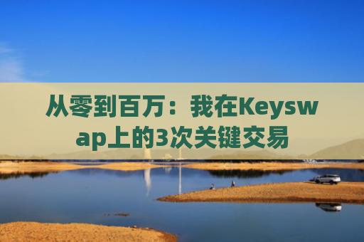 从零到百万：我在Keyswap上的3次关键交易