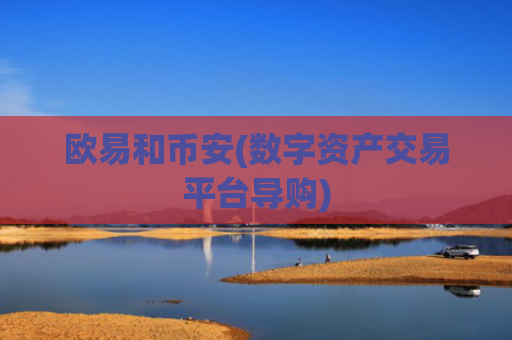 欧易和币安(数字资产交易平台导购)