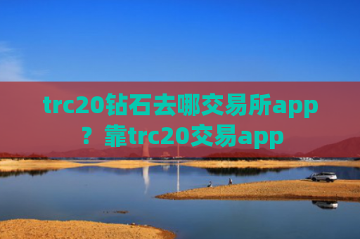 trc20钻石去哪交易所app？靠trc20交易app