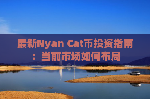 最新Nyan Cat币投资指南：当前市场如何布局