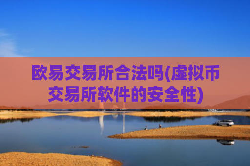 欧易交易所合法吗(虚拟币交易所软件的安全性)