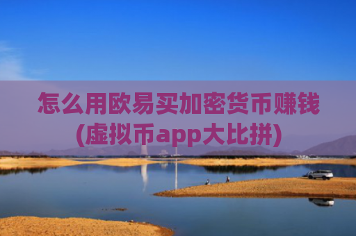 怎么用欧易买加密货币赚钱(虚拟币app大比拼)